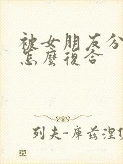 被女朋友分手后怎么复合
