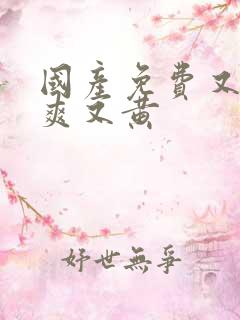 国产免费又色又爽又黄