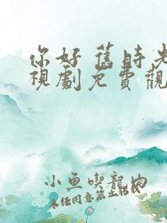 你好 旧时光电视剧免费观看