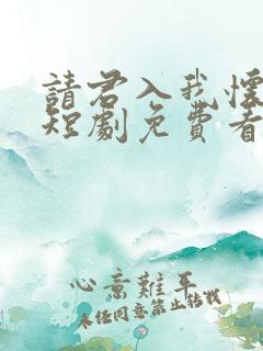 请君入我怀在线短剧免费看