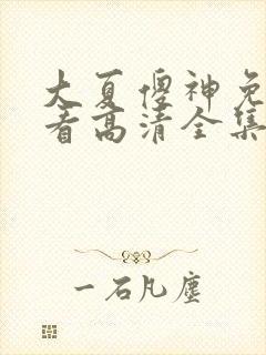 大夏傻神免费观看高清全集电视剧