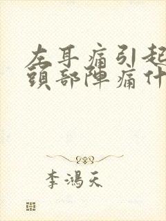 左耳痛引起左边头部阵痛什么原因