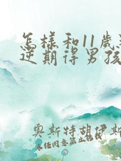 怎样和11岁叛逆期得男孩