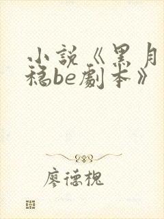 小说《黑月光拿稳be剧本》