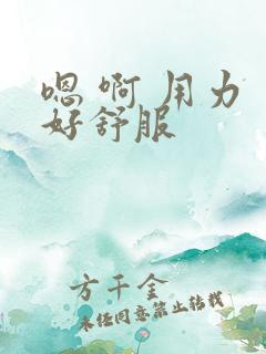 嗯 啊 用力 好舒服