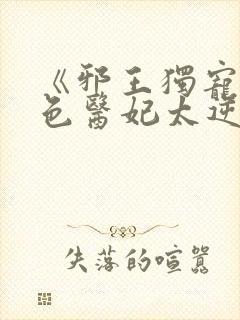 《邪王独宠:绝色医妃太逆天》