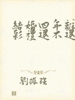 结婚四年离婚了彩礼退不退男方