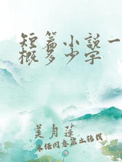 短篇小说一章大概多少字