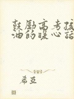 鼓励高考孩子加油的暖心话短句