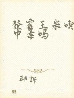 发霉玉米吃了会中毒吗