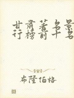 甘肃著名景点排行榜前十名
