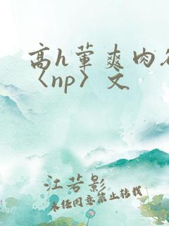 高h荤爽肉欲文〈np〉文