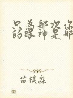 只为那次你深情的眼神是哪首歌