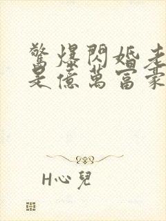 惊爆闪婚老公竟是亿万富豪