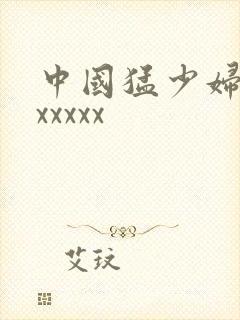 中国猛少妇高潮xxxxx
