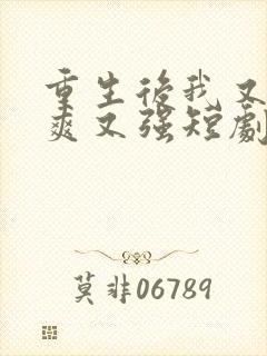 重生后我又飒又爽又强短剧全集免费观看