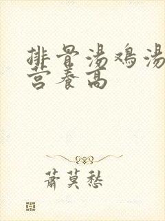 排骨汤鸡汤哪个营养高