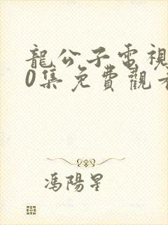 龙公子电视剧40集免费观看