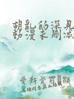 胡乱的深见君 动漫未删减