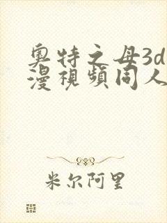 奥特之母3d动漫视频同人在线观看
