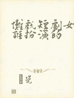 傩戏短剧女主是谁扮演的