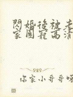 闪婚后被老公全家团宠高清