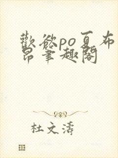 欢欲po夏布多昂笔趣阁