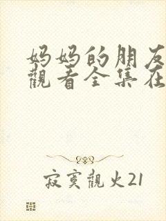 妈妈的朋友免费观看全集在线播放