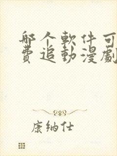 哪个软件可以免费追动漫剧