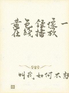 黄色录像一级片在线播放