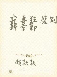 宠妻狂魔别太坏新章节