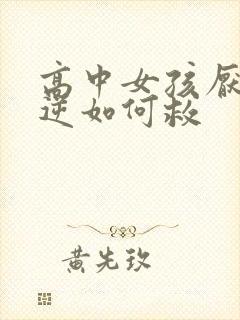 高中女孩厌学叛逆如何救