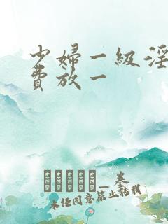少妇一级淫片免费放一