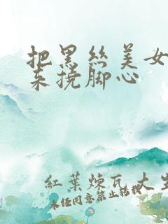 把黑丝美女绑起来挠脚心
