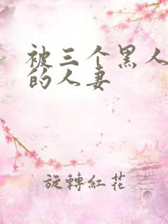 被三个黑人中出的人妻