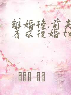 离婚后,前夫哭着求复婚 txt