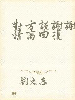 对方说谢谢,高情商回复