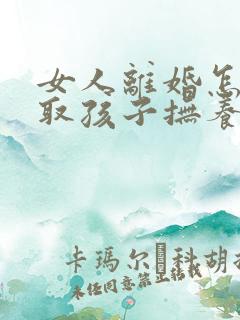 女人离婚怎么争取孩子抚养权