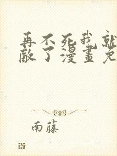 再不死我就真无敌了漫画免费观看全集