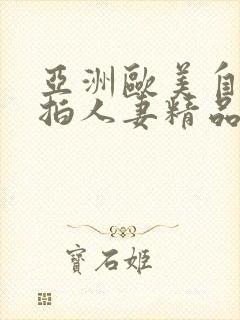 亚洲欧美自拍偷拍人妻精品