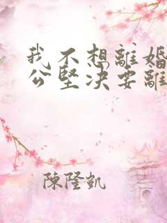 我不想离婚,老公坚决要离婚,我该怎么办