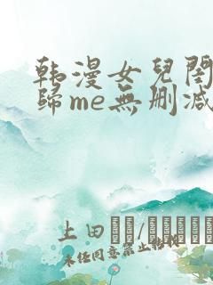 韩漫女儿闺蜜都归me无删减