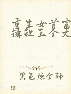 重生女首富娇养摄政王全文观看