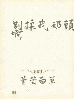 别揉我奶头嗯～啊