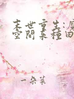 末世重生:魔方空间来种田小说