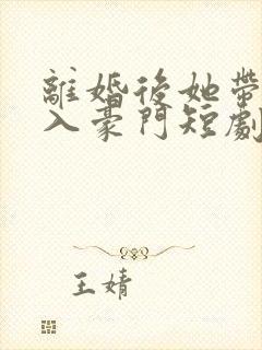 离婚后她带崽嫁入豪门短剧视频