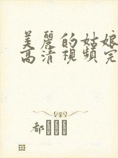 美丽的姑娘观看高清视频完整版