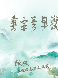 黄山五日游大概需要多少钱
