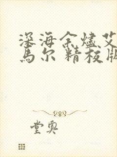 深海余烬艾布诺马尔 精校版全本txt