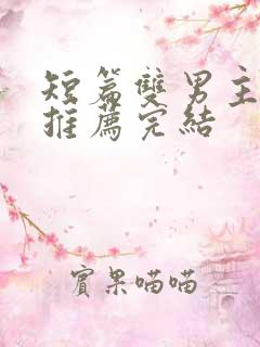 短篇双男主小说推荐完结
